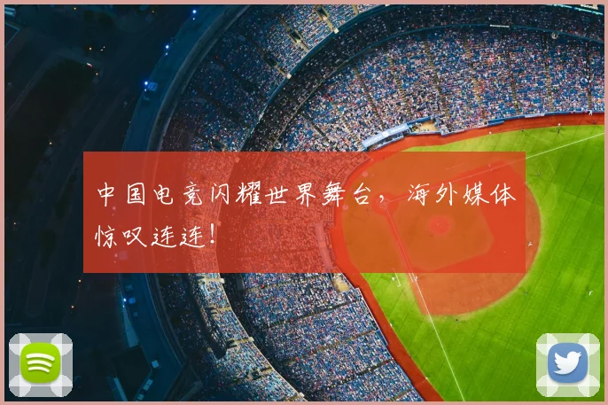 中国电竞闪耀世界舞台，海外媒体惊叹连连！