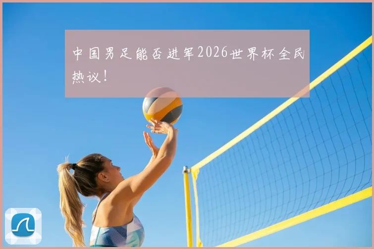 中国男足能否进军2026世界杯全民热议！