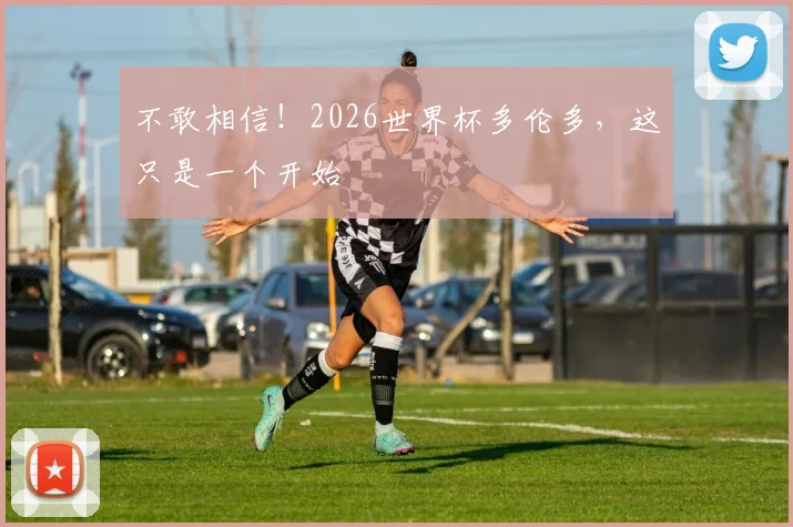 不敢相信！2026世界杯多伦多，这只是一个开始