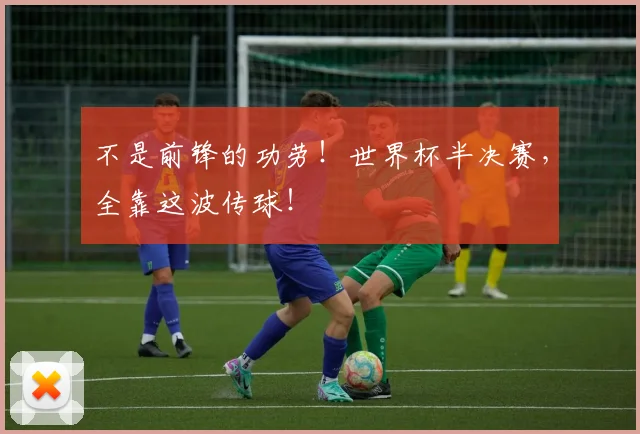 不是前锋的功劳！世界杯半决赛，全靠这波传球！