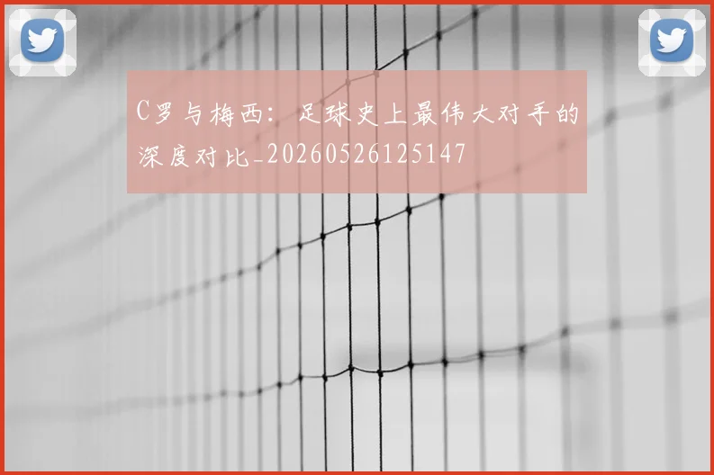C罗与梅西:足球史上最伟大对手的深度对比_20260526125147