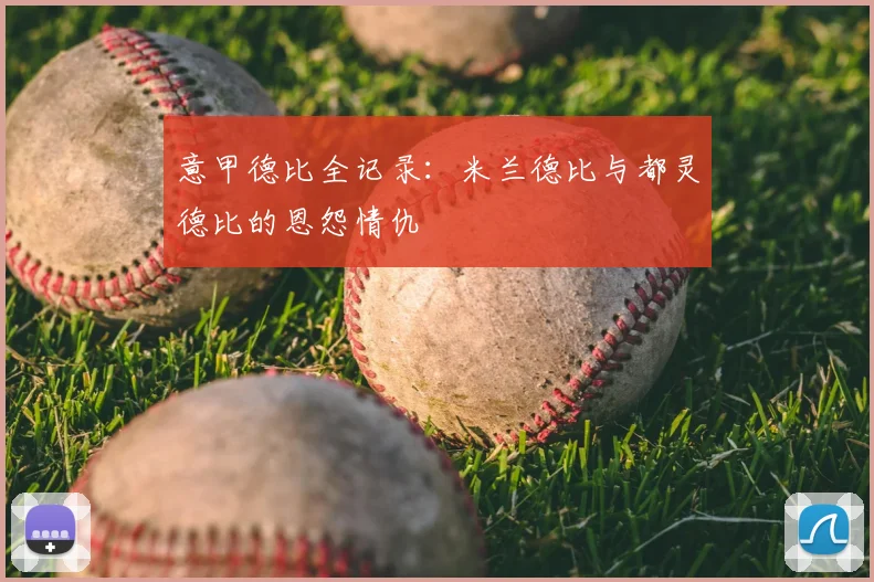 意甲德比全记录：米兰德比与都灵德比的恩怨情仇
